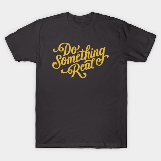 Do Something Real T-Shirt by mscarlett